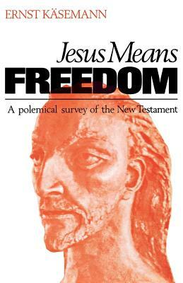 Jesus Means Freedom: A Polemical Survey of the New Testament by Ernst Kaesemann