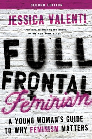 Full Frontal Feminism: A Young Woman's Guide to Why Feminism Matters by Jessica Valenti