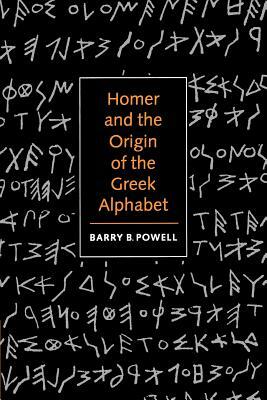 Homer and the Origin of the Greek Alphabet by Barry B. Powell