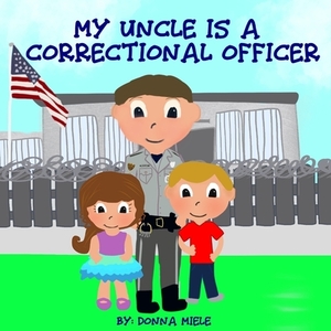 My Uncle is a Correctional Officer by Donna Miele