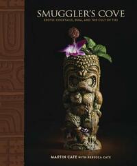 Smuggler's Cove: Exotic Cocktails, Rum, and the Cult of Tiki by Rebecca Cate, Martin Cate