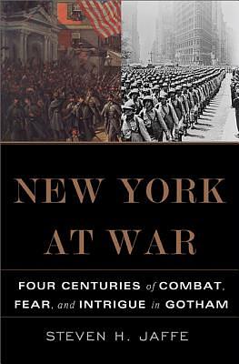 New York at War: Four Centuries of Combat, Fear, and Intrigue in Gotham by Steven H. Jaffe