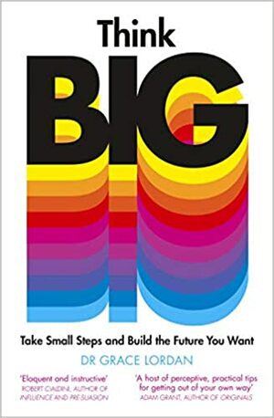 Think Big: Take Small Steps and Build the Future You Want by Grace Lordan