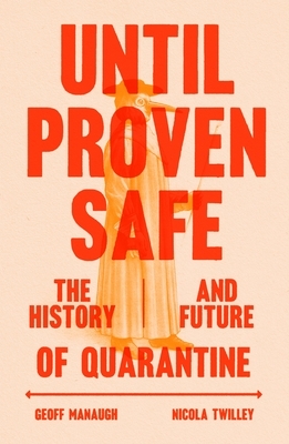 Until Proven Safe: The History and Future of Quarantine by Nicola Twilley, Geoff Manaugh