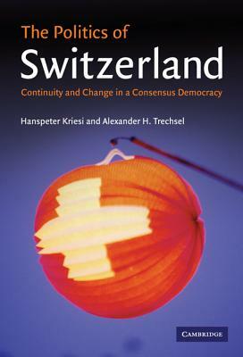 The Politics of Switzerland by Hanspeter Kriesi, Alexander H. Trechsel