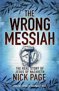 The Wrong Messiah: The Real History of Jesus of Nazareth by Nick Page