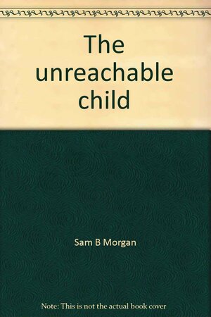 The Unreachable Child: An Introduction To Early Childhood Autism by Sam B. Morgan