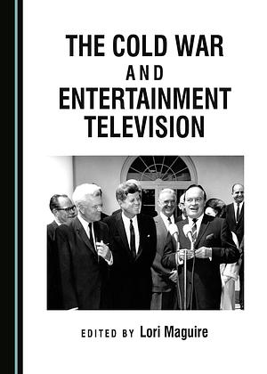The Cold War and Entertainment Television by Lori Maguire