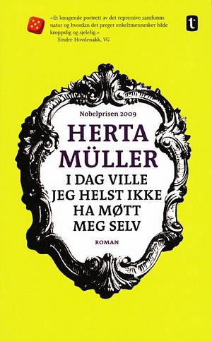 I dag ville jeg helst ikke ha møtt meg selv by Herta Müller