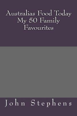 Australias Food Today My 50 Family Favourites by John Stephens