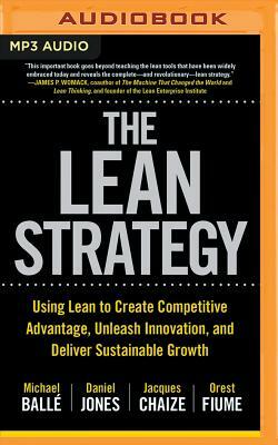 The Lean Strategy: Using Lean to Create Competitive Advantage, Unleash Innovation, and Deliver Sustainable Growth by Jacques Chaize, Daniel Jones, Michael Balle