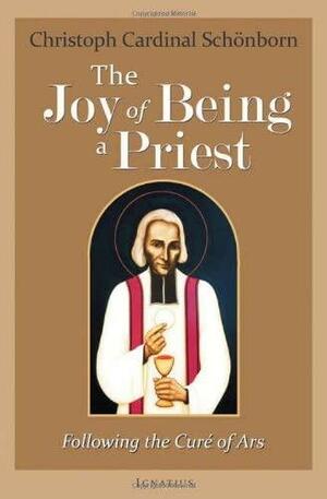 The Joy of Being a Priest: Following the Curé of Ars by Christoph von Cardinal Schonborn