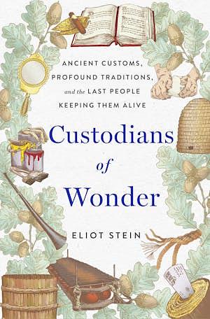 Custodians of Wonder: Ancient Customs, Profound Traditions, and the Last People Keeping Them Alive by Eliot Stein