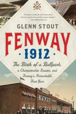 Fenway 1912: The Birth of a Ballpark, a Championship Season, and Fenway's Remarkable First Year by Glenn Stout