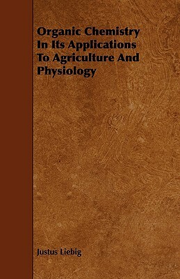 Organic Chemistry in Its Applications to Agriculture and Physiology by Justus Liebig