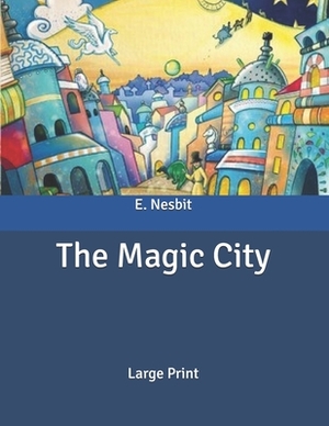 The Magic City: Large Print by E. Nesbit