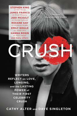 Crush: Writers Reflect on Love, Longing, and the Lasting Power of Their First Celebrity Crush by Cathy Alter, Dave Singleton