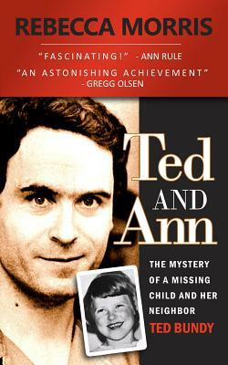 Ted and Ann - The Mystery of a Missing Child and Her Neighbor Ted Bundy by Rebecca Morris