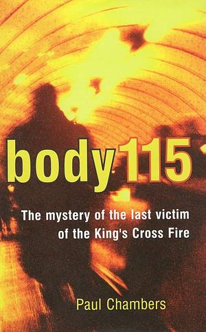 Body 115: The mystery of the last Victim of the King's Cross Fire by Paul Chambers, Paul Chambers