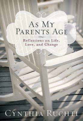 As My Parents Age: Reflections on Life, Love, and Change by Cynthia Ruchti