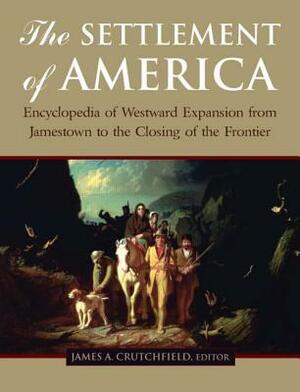 The Settlement of America: An Encyclopedia of Westward Expansion from Jamestown to the Closing of the Frontier by Terry del Bene, James A. Crutchfield, Candy Moutlon