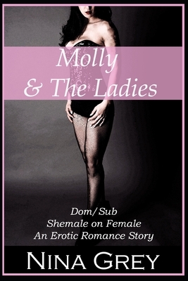 Molly & the Ladies: A Collection of Dom/Sub Shemale on Female Stories by Nina Grey