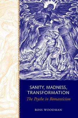 Sanity, Madness, Transformation: The Psyche in Romanticism by Ross Woodman