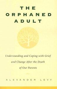 The Orphaned Adult: Understanding and Coping with Grief and Change After the Death of Our Parents by Alexander Levy