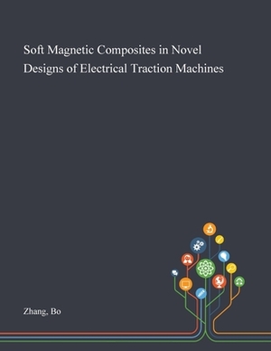 Soft Magnetic Composites in Novel Designs of Electrical Traction Machines by Bo Zhang