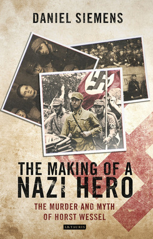 The Making of a Nazi Hero: The Murder and Myth of Horst Wessel by Daniel Siemens