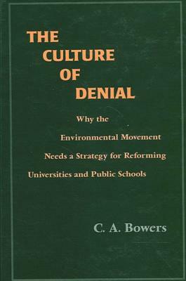 The Culture of Denial: Why the Environmental Movement Needs a Strategy for Reforming Universities and Public Schools by C. A. Bowers