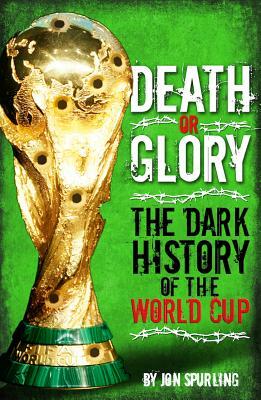 Death or Glory: The Dark History of the World Cup by Jon Spurling