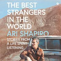 The Best Strangers in the World: Stories from a Life Spent Listening by Ari Shapiro