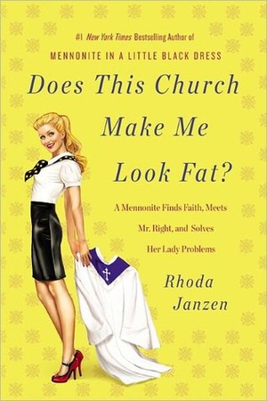 Does This Church Make Me Look Fat?: A Mennonite Finds Faith, Meets Mr. Right, and Solves Her Lady Problems by Rhoda Janzen