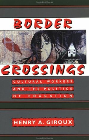 Border Crossings: Cultural Workers and the Politics of Education by Henry A. Giroux