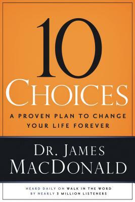 10 Choices: A Proven Plan to Change Your Life Forever by James MacDonald