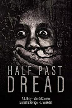 Half Past Dread (Liliom Press Anthologies Book 1) by A.L. Gray, Mandi Konesni, J. Truesdell, Michelle Savage