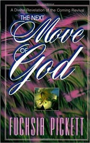 Next Move Of God: A divine revelation of the coming revival by Fuchsia T. Pickett