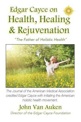 Edgar Cayce on Health, Healing, and Rejuvenation by John Van Auken