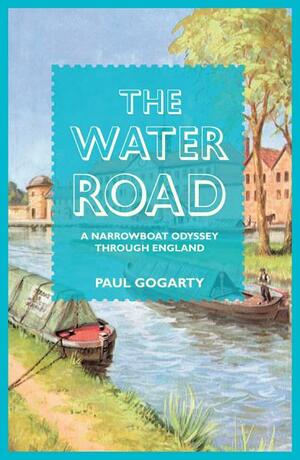 The Water Road: A Narrow Boat Odyssey Through England by Paul Gogarty