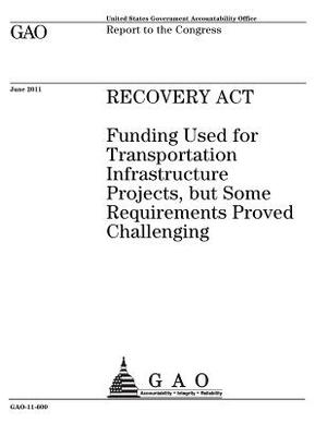 Recovery Act: funding used for transportation infrastructure projects, but some requirements proved challenging: report to the Congr by U. S. Government Accountability Office