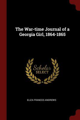 The War-Time Journal of a Georgia Girl, 1864-1865 by Eliza Frances Andrews