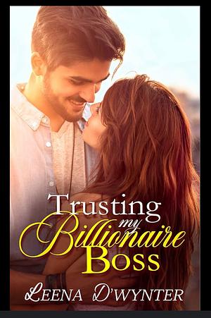 Trusting My Billionaire Boss by Leena D'Wynter
