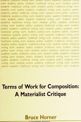 Terms of Work for Composition: A Materialist Critique by Bruce Horner