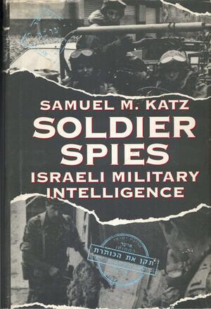 Soldier Spies: Israeli Military Intelligence by Samuel M. Katz