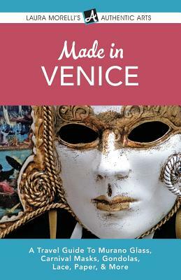 Made in Venice: A Travel Guide to Murano Glass, Carnival Masks, Gondolas, Lace, Paper, & More by Laura Morelli