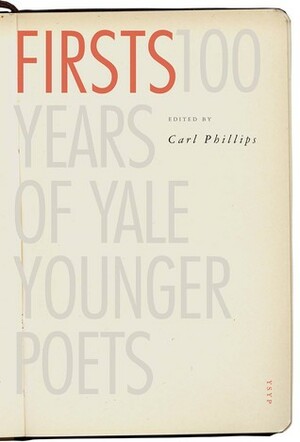 Firsts: 100 Years of Yale Younger Poets by Carl Phillips