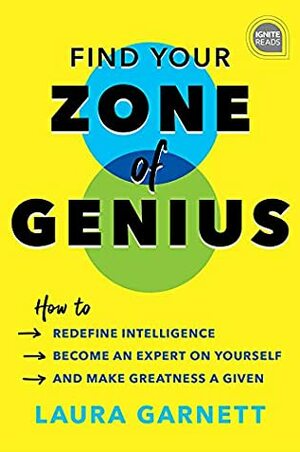 Find Your Zone of Genius: How to Redefine Intelligence, Become an Expert on Yourself, and Make Greatness a Given (Ignite Reads) by Laura Garnett