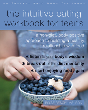 The Intuitive Eating Workbook for Teens: A Non-Diet, Body Positive Approach to Building a Healthy Relationship with Food by Elyse Resch