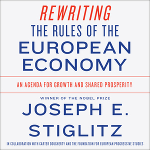 Rewriting the Rules of the European Economy: An Agenda for Growth and Shared Prosperity by Joseph E. Stiglitz